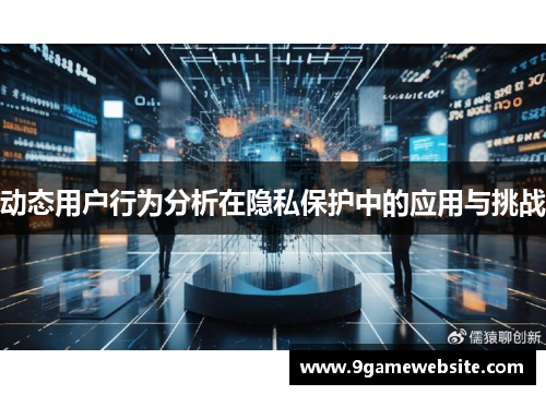 动态用户行为分析在隐私保护中的应用与挑战