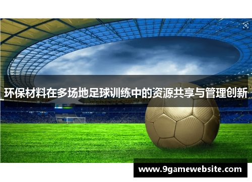 环保材料在多场地足球训练中的资源共享与管理创新
